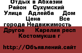 Отдых в Абхазии  › Район ­ Сухумский  › Улица ­ Адлейба  › Дом ­ 298 › Цена ­ 500 - Все города Недвижимость » Другое   . Карелия респ.,Костомукша г.